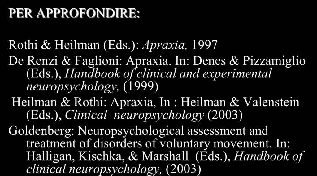 PER APPROFONDIRE: Rothi & Heilman (Eds.): Apraxia, 1997 De Renzi & Faglioni: Apraxia. In: Denes & Pizzamiglio (Eds.