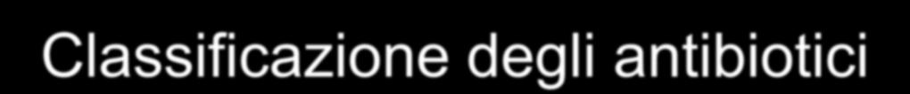 Classificazione degli antibiotici La MIC dipende dal tipo di antibiotico, dal meccanismo, dalla concentrazione nel sito d azione, dalla specie di batterio, la fase di
