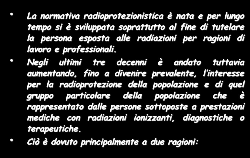 Considerazioni generali (I) La normativa radioprotezionistica è nata e per lungo tempo si è sviluppata soprattutto al fine di tutelare la persona esposta alle radiazioni per ragioni di lavoro e