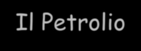 Il Petrolio A seconda della natura chimica degli idrocarburi presenti, legata alla storia geologica dei materiali da cui il petrolio si è originato, i