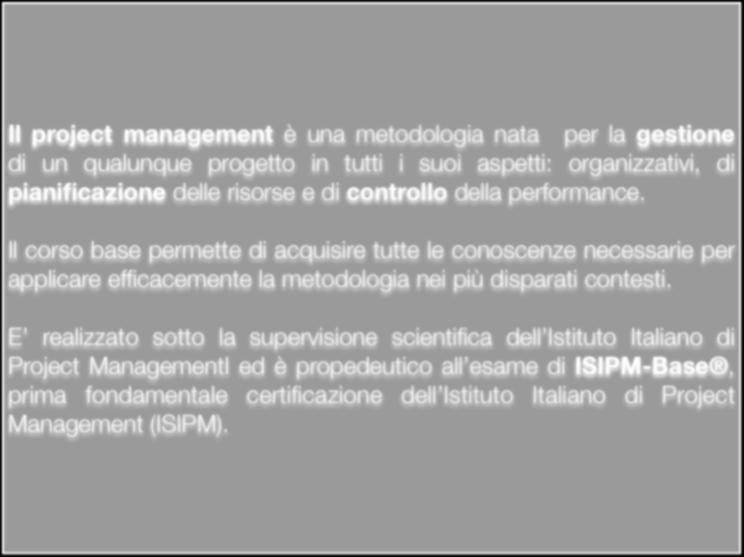 PROJECT MANAGEMENT Corso Base finalità Il project management è una metodologia nata per la gestione di un qualunque progetto in tutti i suoi