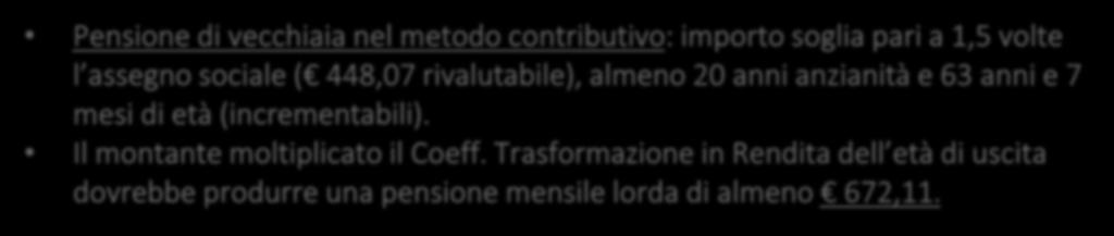 Pensione di vecchiaia nel metodo contributivo: importo soglia pari a 1,5 volte l assegno sociale ( 448,07 rivalutabile), almeno 20 anni anzianità e 63 anni e 7 mesi di età