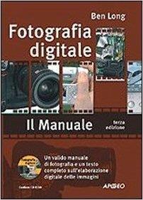 Fotografia digitale. Il manuale. Con CD-ROM Ben Long Fotografia digitale.