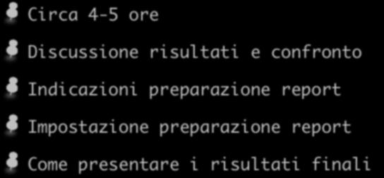 Discussione e report Circa 4-5 ore Discussione risultati e confronto Indicazioni