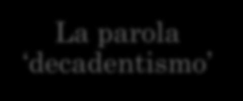 LA NASCITA DEL DECADENTISMO Quando, dove e chi?