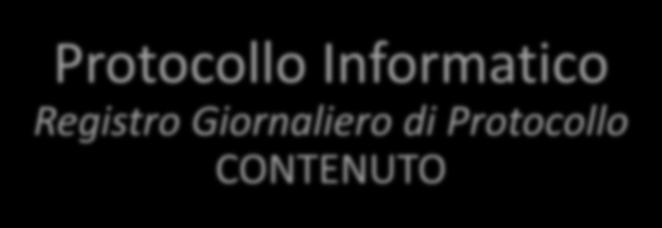 Protocollo Informatico Registro Giornaliero di Protocollo CONTENUTO Il registro giornaliero di protocollo deve contenere, in modo ordinato e progressivo, l elenco delle informazioni inserite con l