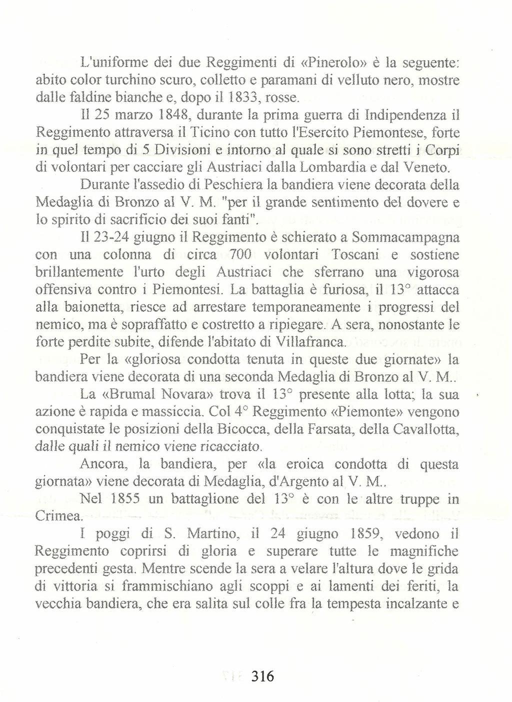 L'uniforme dei due Reggimenti di «Pinerolo» è la seguente: abito color turchino scuro, colletto e paramani di velluto nero, mostre dalle faldine bianche e, dopo il 1833, rosse.