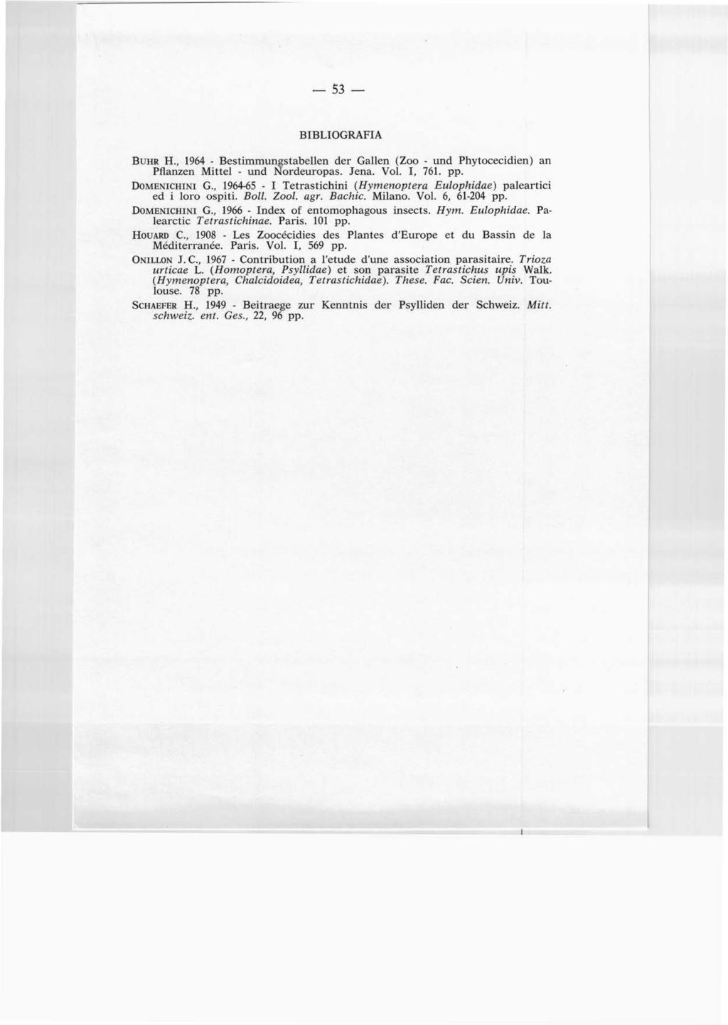 -53- BIBLIOGRAFIA BUHR H., 1964 - Bestimmungstabellen der Gallen (Zoo - und Phytocecidien) an Pflanzen Mittel - und Nordeuropas. Jena. Vol. I, 761. pp. DoMENICHINI G.