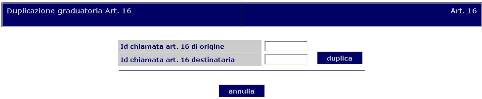 Graduatoria Art. 16 9. Graduatoria Art. 16 9.1 Duplicazione graduatoria Art. 16 L Utente Amministratore ha la facoltà di duplicare una graduatoria di una chiamata precedente in una nuova chiamata.