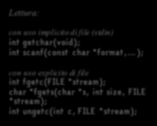 FILE *stream); Lettura: con uso implicitodi file (stdin) int getchar(void); int scanf(const char *format, ); con