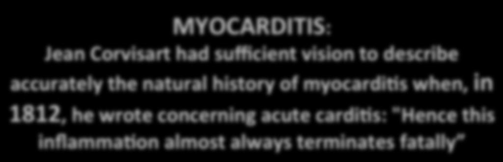 MYOCARDITIS: Jean Corvisart had sufficient vision to describe accurately the natural history of myocardias when, in 1812, he wrote concerning acute cardias: "Hence this inflammaaon almost always