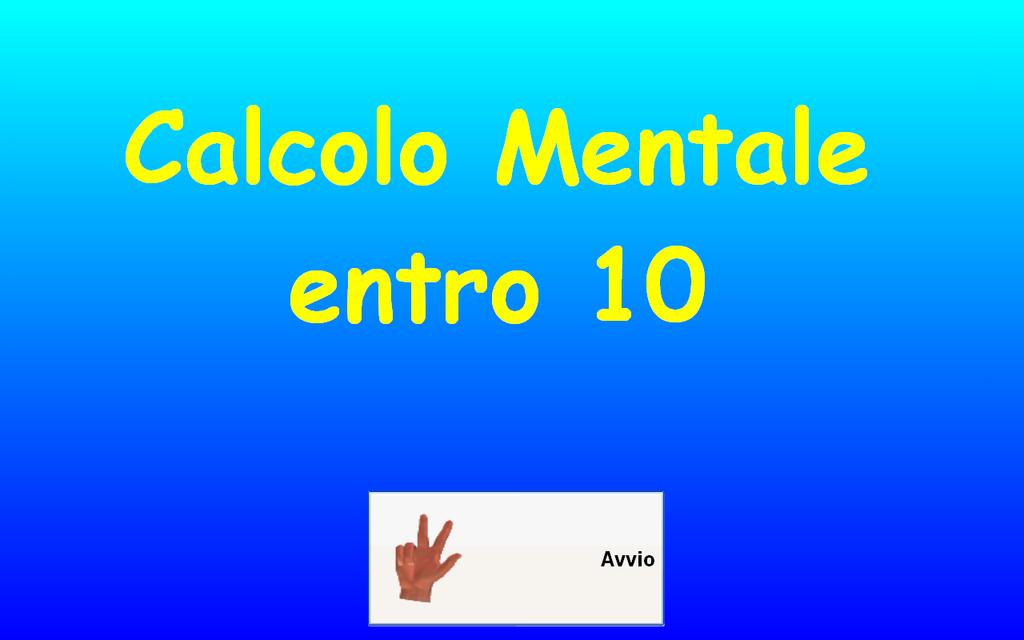 CALCOLO A MENTE ENTRO 10 Il programma propone esercizi per potenziare il calolo mentale fino al 10 attraverso lo svolgimento di operazioni (addiioni e sottrazioni) mettendo comunque a disposizione