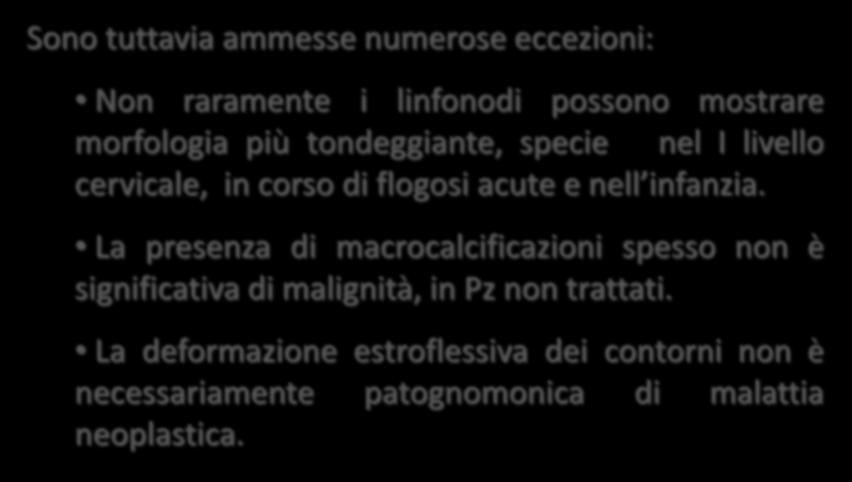 Sono tuttavia ammesse numerose eccezioni: Non raramente i linfonodi possono mostrare morfologia più tondeggiante, specie nel I livello cervicale, in corso di flogosi acute e nell infanzia.