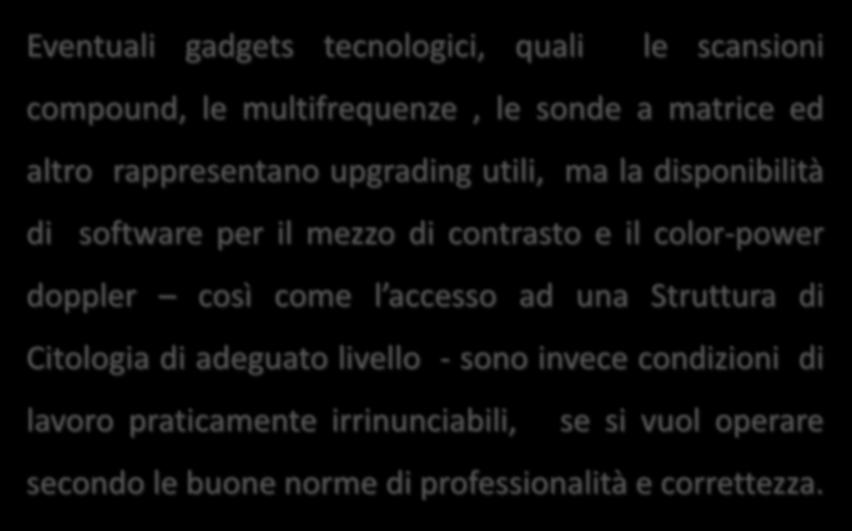 Eventuali gadgets tecnologici, quali le scansioni compound, le multifrequenze, le sonde a matrice ed altro rappresentano upgrading utili, ma la disponibilità di software per il mezzo di contrasto e