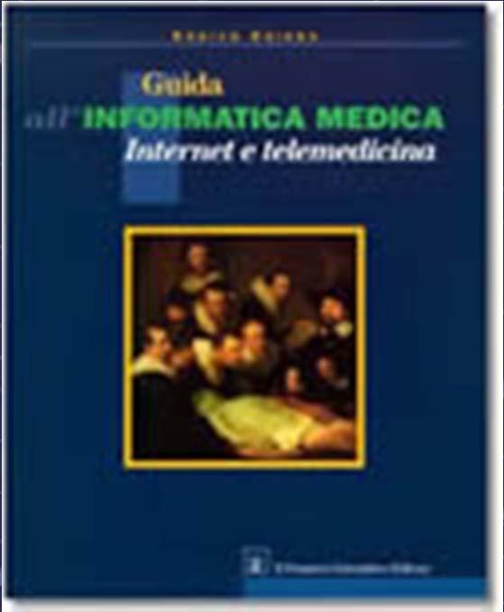 Comprensione delle problematiche Guida all informatica medica, Internet e telemedicina Enrico Coiera ISBN: 978-88-7002-922-2, Pub Date: 1999 Pagine: 288 Testo storico Utile per comprendere l