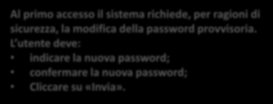 Al primo accesso il sistema richiede, per ragioni di sicurezza, la modifica della password provvisoria. L utente deve: indicare la nuova password; confermare la nuova password; Cliccare su «Invia».