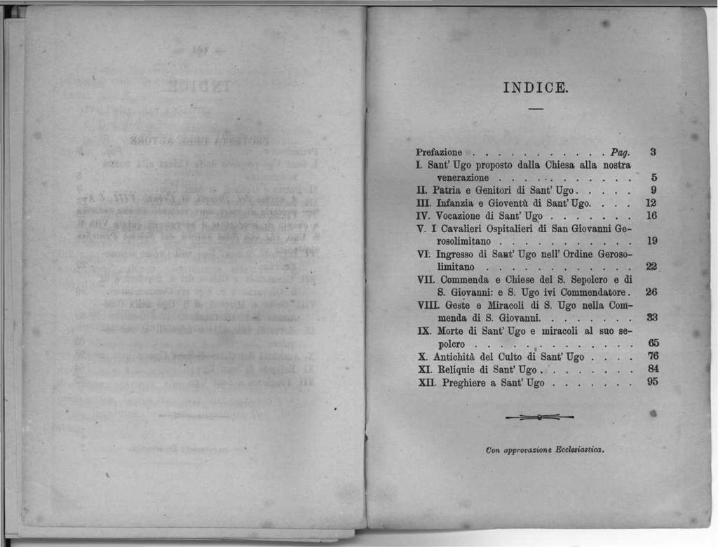 INDICE. Prefazione Pag. 3 I. Sant' Ugo proposto dalla Chiesa alla nostra venerazione 5 II. Patria e Genitori di Sant' Ugo 9 III. Infanzia e Gioventù di Sant'Ugo.... 12 IV. Vocazione di Sant' Ugo 16 V.