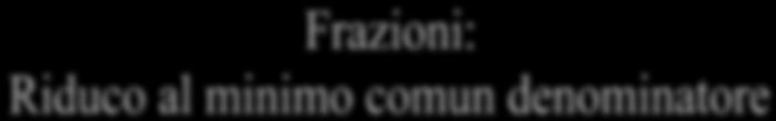 Riduci due frazioni al minimo comune denominatore, cioè trasforma due frazioni ridotte ai minimi termini in due frazioni con lo stesso denominatore ) Riduci due frazioni al minimo comune