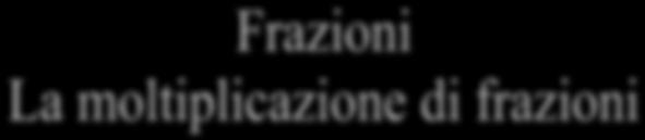 Per moltiplicare due frazioni bisogna moltiplicare tra loro i numeratori e i denominatori ) Moltiplica Moltiplica i numeratori tra loro e i denominatori tra loro ) Moltiplica Moltiplica i numeratori