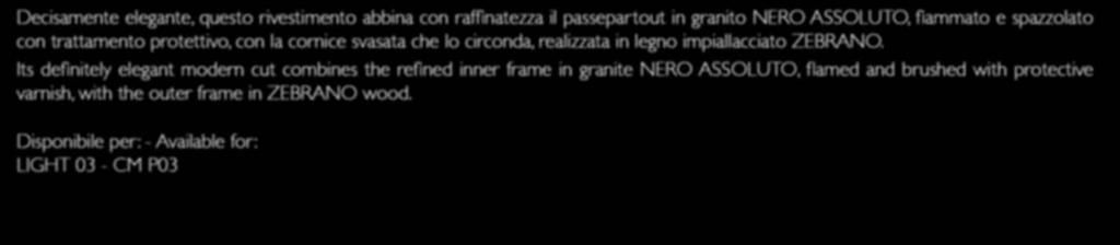 ZEBRANO 03 Decisamente elegante, questo rivestimento abbina con raffinatezza il passepartout in granito NERO