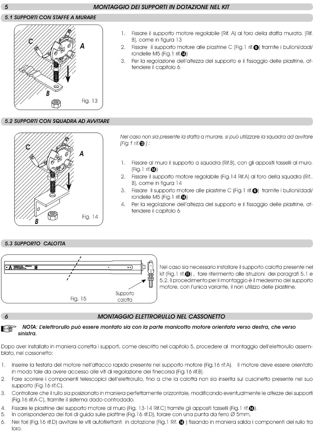 1. Fissare il supporto motore (Rif A) al foro della staffa murata (Rif B) come in figura 13 2. Per la regolazione dell altezza del supporto e il fissaggio delle piastrine vedere capitolo 6 B 1.