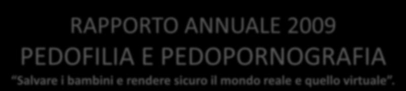 RAPPORTO ANNUALE 2009 PEDOFILIA E PEDOPORNOGRAFIA Salvare i bambini e rendere sicuro il mondo reale e quello