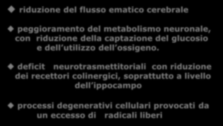 CAUSE DI DECLINO COGNITIVO riduzione del flusso ematico cerebrale peggioramento del metabolismo neuronale, con riduzione della captazione del glucosio e dell utilizzo dell ossigeno.