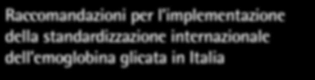 Raccomandazioni per l implementazione della standardizzazione internazionale dell emoglobina glicata in Italia Documento prodotto dal Gruppo di Lavoro GLAD (Gruppo di Lavoro A1c e Delegati)* andrea.