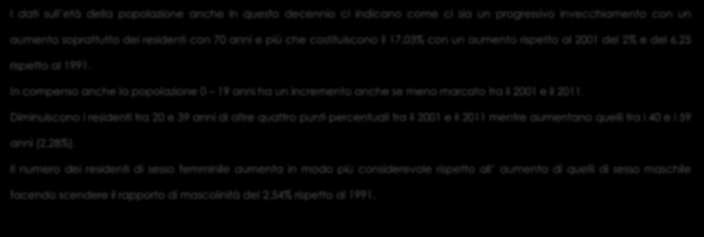 I dati sull età della popolazione anche in questo decennio ci indicano come ci sia un progressivo invecchiamento con un aumento soprattutto dei residenti con 70 anni e più che costituiscono il 17,03%