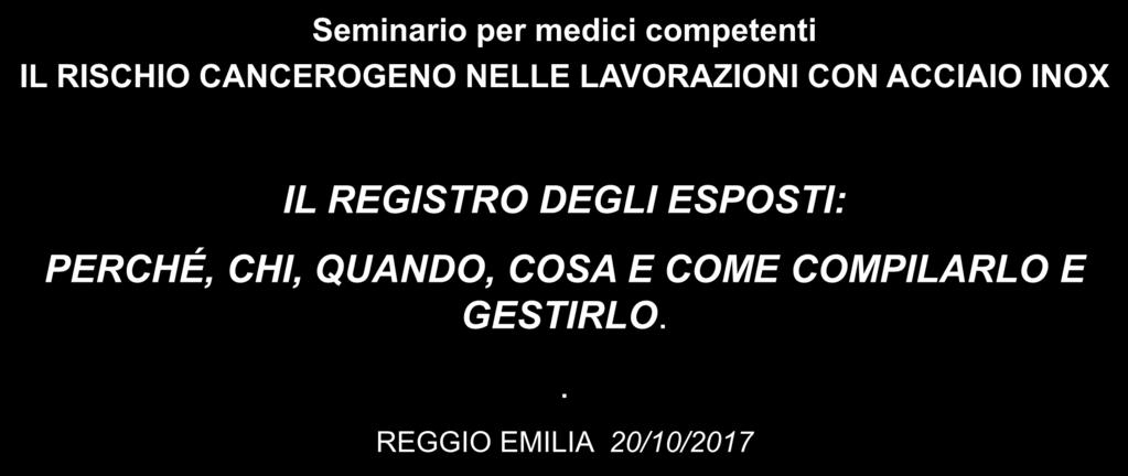 Seminario per medici competenti IL RISCHIO CANCEROGENO NELLE LAVORAZIONI CON ACCIAIO INOX IL REGISTRO DEGLI ESPOSTI: PERCHÉ, CHI,