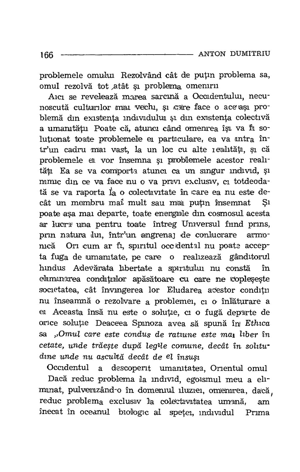 166 ANTON DUMITRIU problemele omului Rezolvand cat de putin problema sa, omul rezolva tot,atat 1 problema omemru Alei se reveleaza marea sarcina a Occadentului, necunoscuta culturilor anal vechi,,si