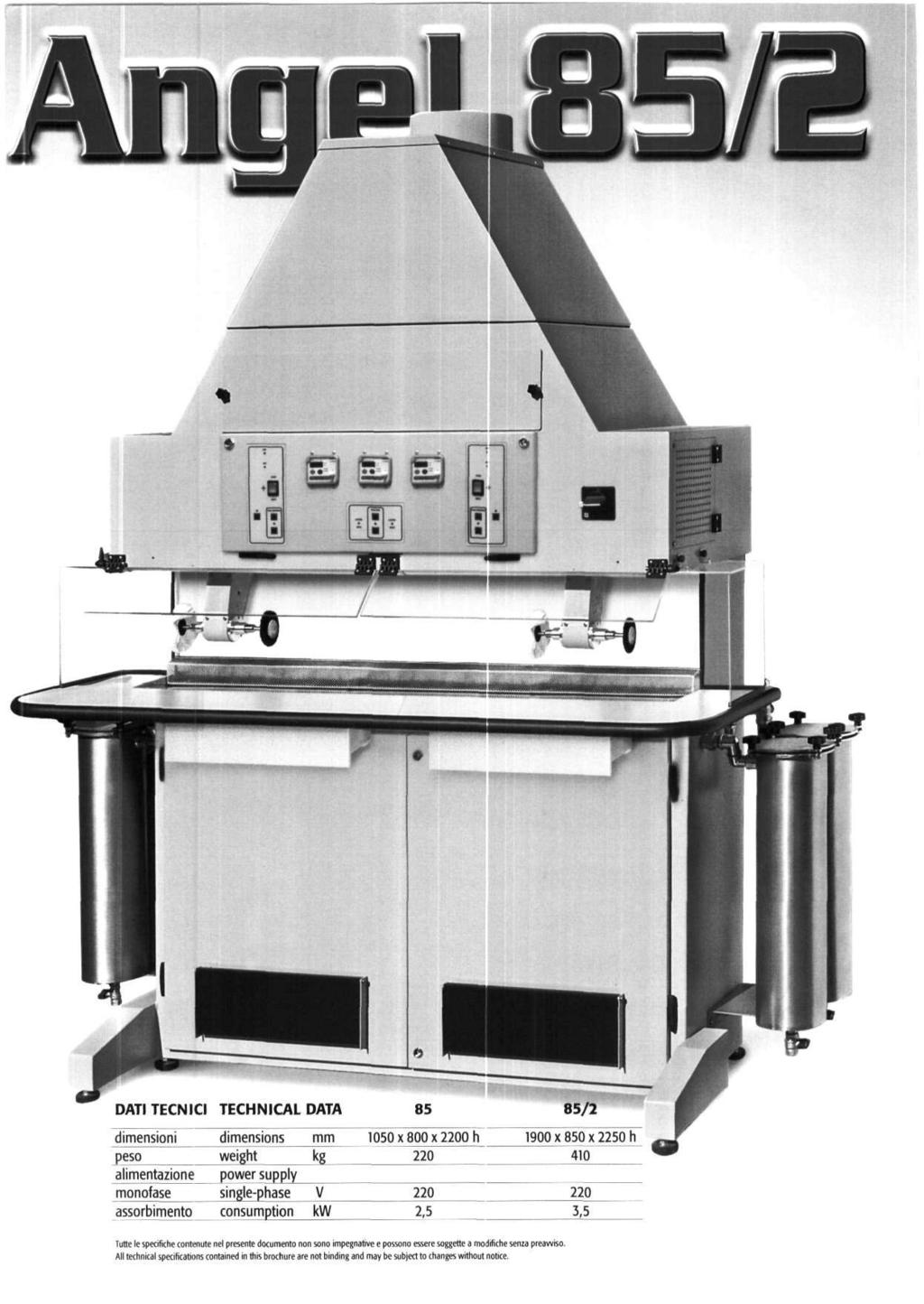 DATI TECNICI TECHNICAL DATA 85/2 dimensioni peso alimentazione monofase assorbimento dimensions weight power supply single-phase consumption mm kg V kw 1050 к 800 x 0 h 2,5 1900 X 850 x 2250 h 410