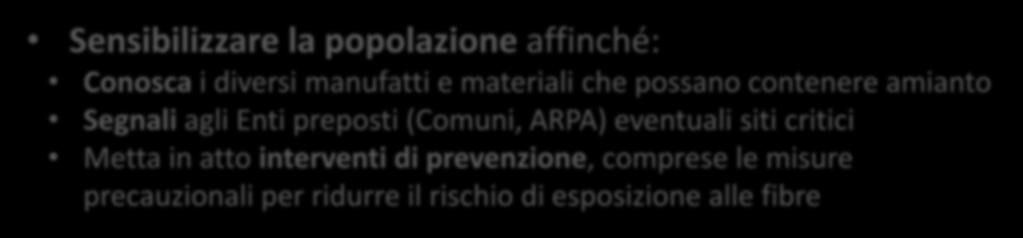 Elementi fondamentali per la gestione del rischio Sensibilizzare la popolazione affinché: Conosca i diversi manufatti e materiali che possano contenere amianto Segnali agli Enti preposti (Comuni,