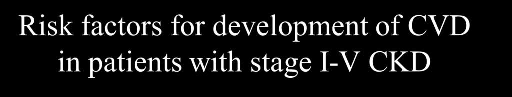 Risk factors for development of CVD in patients with stage I-V CKD Common to GP Older age Hypertension LDL