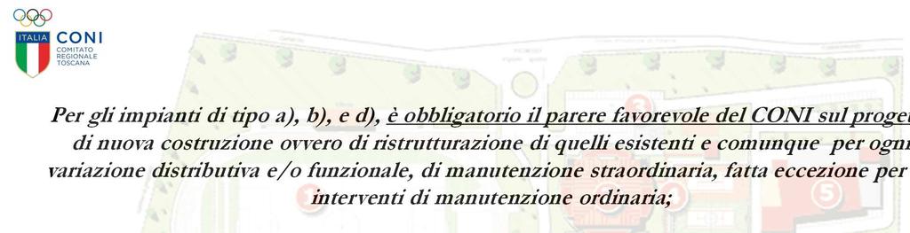 Per gli impianti di tipo a), b), e d), è obbligatorio il parere favorevole del CONI sul progetto di nuova costruzione ovvero di ristrutturazione di quelli esistenti e