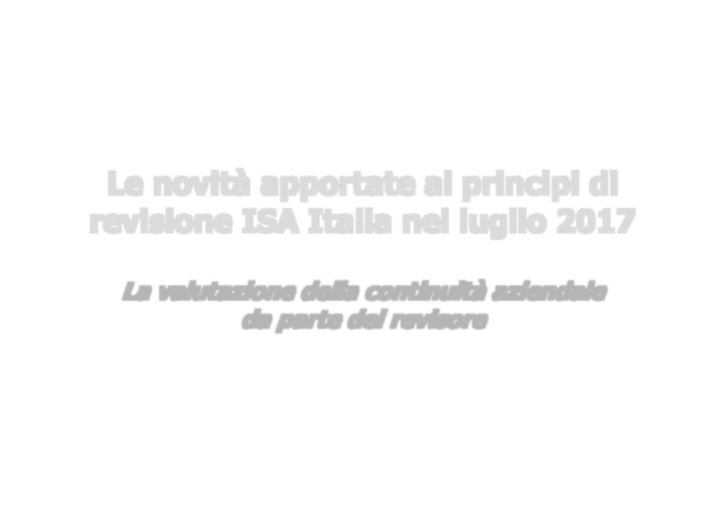 Ordine dei Dottori Commercialisti e degli Esperti Contabili di Cagliari Le novità apportate ai principi di revisione ISA Italia nel luglio 2017 La valutazione della continuità aziendale