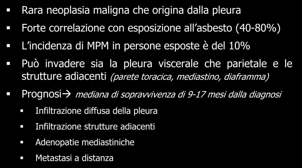 Mesotelioma Pleurico Maligno (MPM) Rara neoplasia maligna che origina dalla pleura Forte correlazione con esposizione all asbesto (40-80%) L incidenza di MPM in persone esposte è del 10% Può invadere