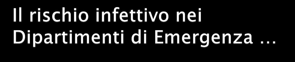 I Dipartimenti di emergenza, in particolare, sono i luoghi preferenziali di trasmissione delle malattie, per: la presenza, nello stesso spazio limitato, di pazienti infetti e molti individui