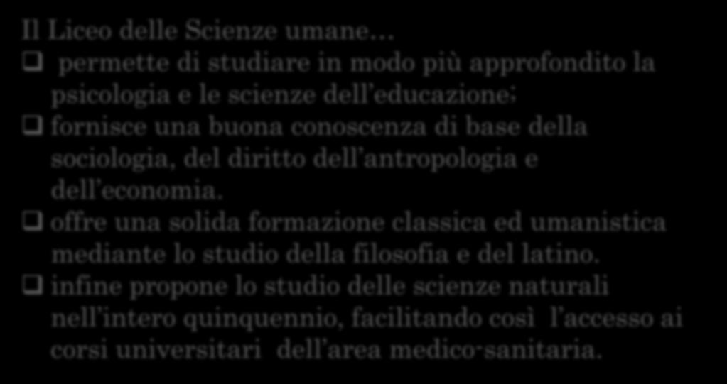 RICAPITOLANDO Il Liceo delle Scienze umane permette di studiare in modo più approfondito la psicologia e le scienze dell educazione; fornisce una buona conoscenza di base della sociologia, del