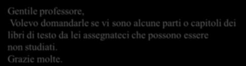 ! 2) Risposta che vorreste voi: Gentile professore, Volevo domandarle se vi sono alcune parti o capitoli dei libri di testo da lei assegnateci che possono essere non studiati. Grazie molte.