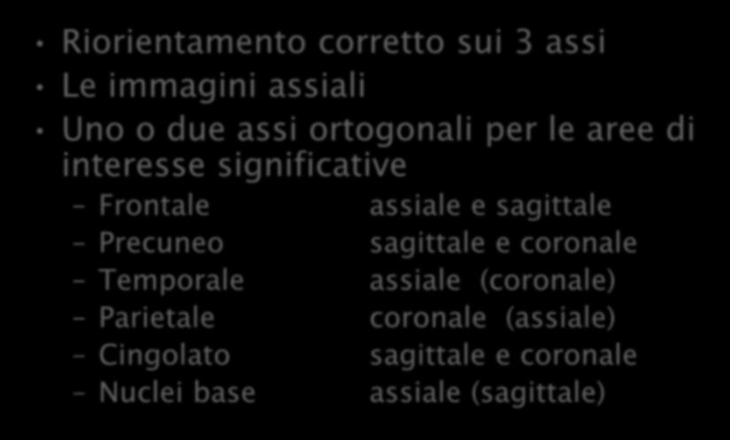 Riorientamento corretto sui 3 assi Le immagini assiali Uno o due assi ortogonali per le aree di interesse significative Frontale assiale e sagittale