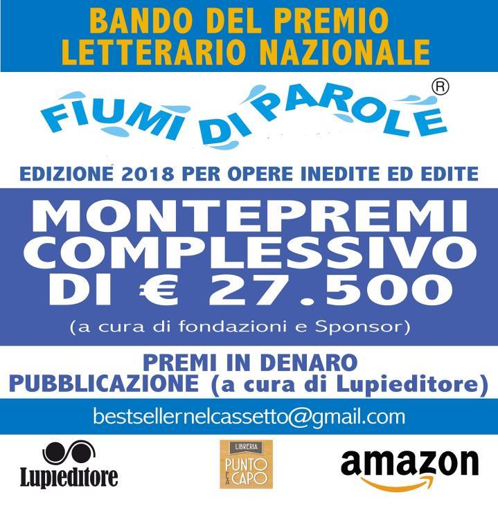 Bando del Premio Letterario Nazionale FIUMI DI PAROLE 2018 Edizione 2018 Per opere INEDITE ed EDITE SCADE IL 15 novembre 2018 Il Premio Nazionale Letterario FIUMI DI PAROLE 2018 si articola nelle