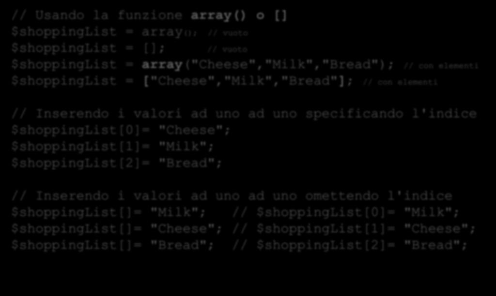 Array Numerici Creazione ** // Usando la funzione array() o [] $shoppinglist = array(); // vuoto $shoppinglist = []; // vuoto $shoppinglist = array("cheese","milk","bread"); // con elementi