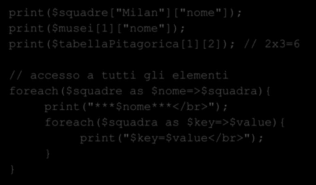 Accesso Array 2D print($squadre["milan"]["nome"]); print($musei[1]["nome"]); print($tabellapitagorica[1][2]); // 2x3=6 // accesso a tutti