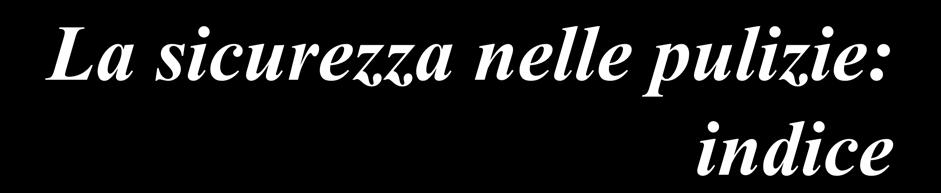 La sicurezza nelle pulizie: indice Misure generali di tutela Fattori di rischio: cadute, uso trabattelli; uso scale; uso ponti sviluppabili movimentazione manuale dei carichi rischio elettrico;