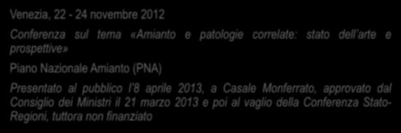 Il Piano Nazionale Amianto Venezia, 22-24 novembre 2012 Conferenza sul tema «Amianto e patologie correlate: stato dell arte e prospettive» Piano Nazionale Amianto (PNA)