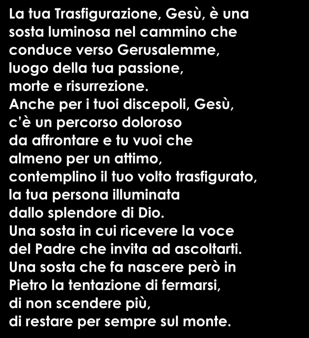 Preghiamo con Mt 17,1-9 La tua Trasfigurazione, Gesù, è una sosta luminosa nel cammino che conduce verso Gerusalemme, luogo della tua passione, morte e risurrezione.