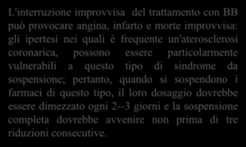 Sindrome da sospensione L'interruzione improvvisa del trattamento con BB può provocare angina, infarto e morte improvvisa: gli ipertesi nei quali è frequente un'aterosclerosi coronarica, possono