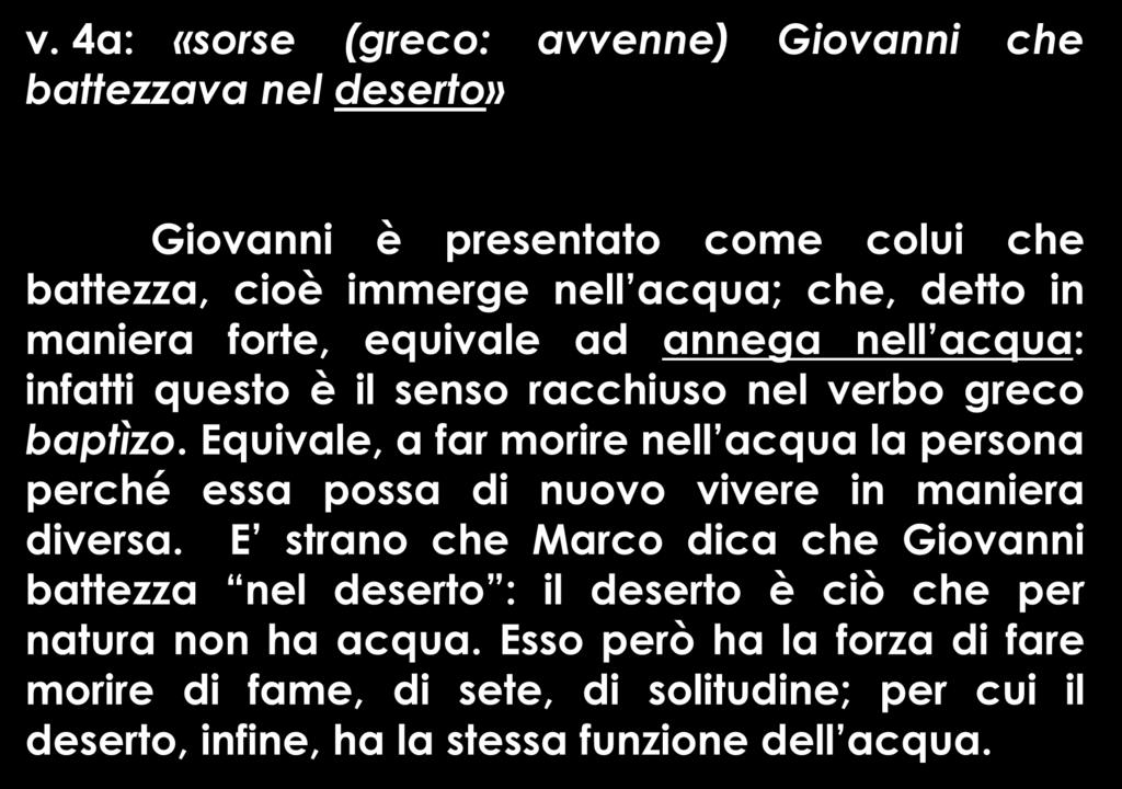 v. 4a: «sorse (greco: avvenne) Giovanni che battezzava nel deserto» Giovanni è presentato come colui che battezza, cioè immerge nell acqua; che, detto in maniera forte, equivale ad annega nell acqua: