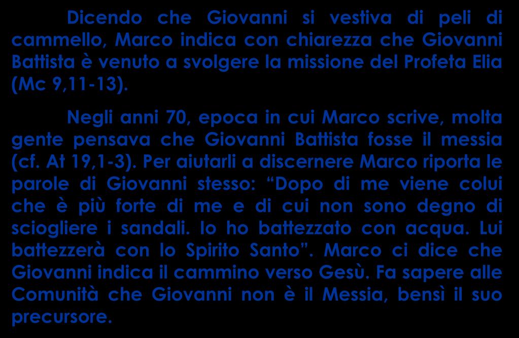 % Dicendo che Giovanni si vestiva di peli di cammello, Marco indica con chiarezza che Giovanni Battista è venuto a svolgere la missione del Profeta Elia (Mc 9,11-13).